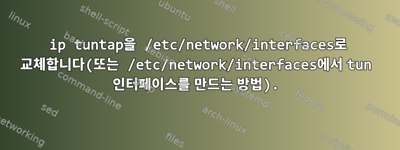 ip tuntap을 /etc/network/interfaces로 교체합니다(또는 /etc/network/interfaces에서 tun 인터페이스를 만드는 방법).