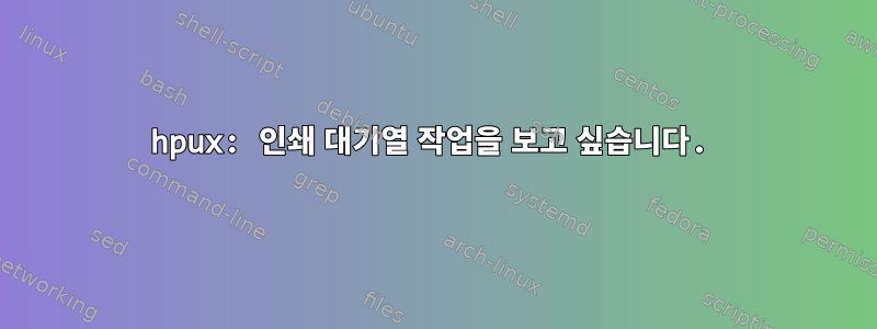 hpux: 인쇄 대기열 작업을 보고 싶습니다.