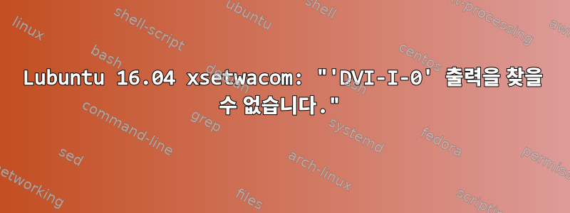 Lubuntu 16.04 xsetwacom: "'DVI-I-0' 출력을 찾을 수 없습니다."