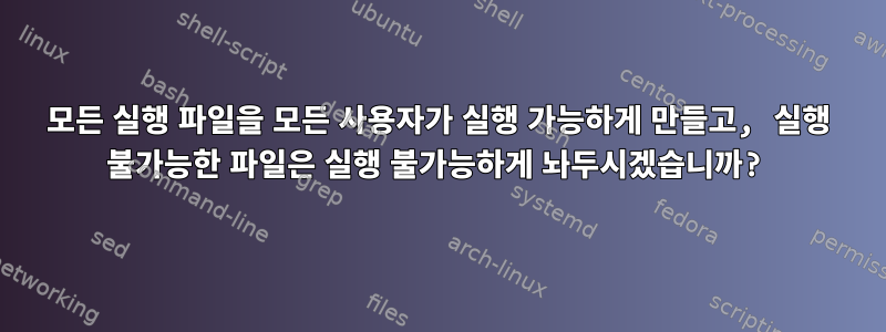 모든 실행 파일을 모든 사용자가 실행 가능하게 만들고, 실행 불가능한 파일은 실행 불가능하게 놔두시겠습니까?