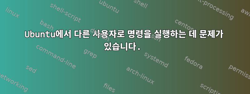 Ubuntu에서 다른 사용자로 명령을 실행하는 데 문제가 있습니다.