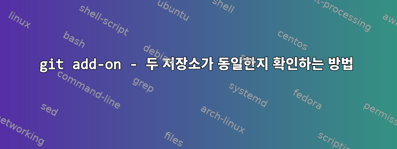 git add-on - 두 저장소가 동일한지 확인하는 방법