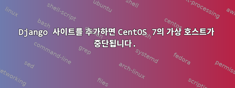 Django 사이트를 추가하면 CentOS 7의 가상 호스트가 중단됩니다.