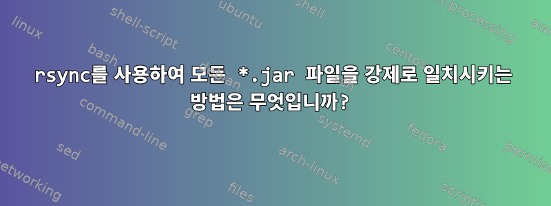 rsync를 사용하여 모든 *.jar 파일을 강제로 일치시키는 방법은 무엇입니까?