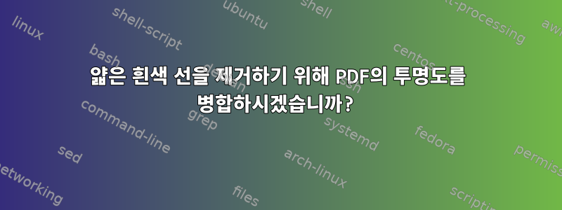 얇은 흰색 선을 제거하기 위해 PDF의 투명도를 병합하시겠습니까?