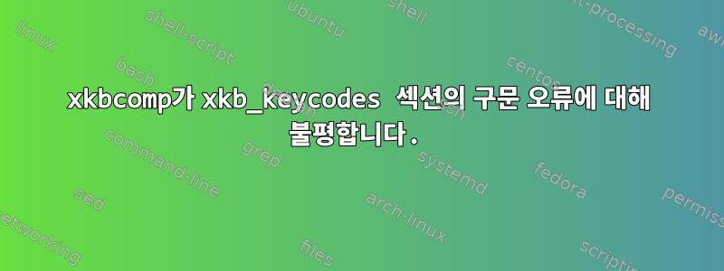 xkbcomp가 xkb_keycodes 섹션의 구문 오류에 대해 불평합니다.