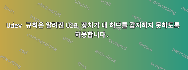 Udev 규칙은 알려진 USB 장치가 내 허브를 감지하지 못하도록 허용합니다.