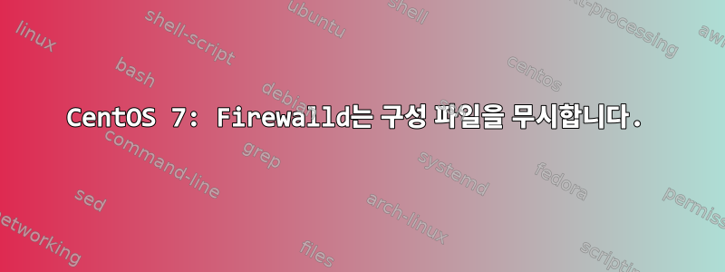 CentOS 7: Firewalld는 구성 파일을 무시합니다.