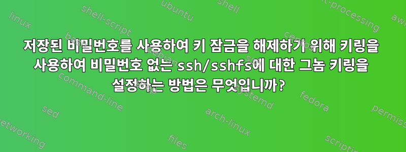 저장된 비밀번호를 사용하여 키 잠금을 해제하기 위해 키링을 사용하여 비밀번호 없는 ssh/sshfs에 대한 그놈 키링을 설정하는 방법은 무엇입니까?