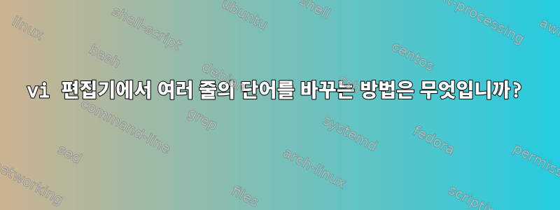 vi 편집기에서 여러 줄의 단어를 바꾸는 방법은 무엇입니까?