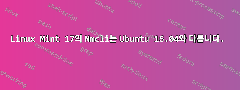 Linux Mint 17의 Nmcli는 Ubuntu 16.04와 다릅니다.