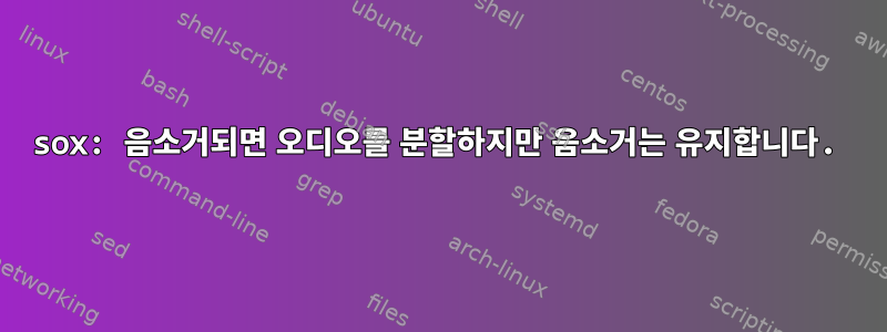 sox: 음소거되면 오디오를 분할하지만 음소거는 유지합니다.