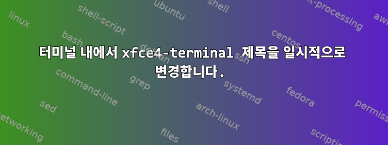 터미널 내에서 xfce4-terminal 제목을 일시적으로 변경합니다.