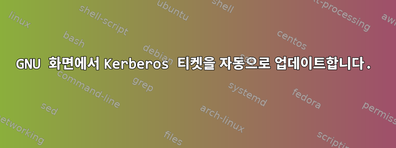 GNU 화면에서 Kerberos 티켓을 자동으로 업데이트합니다.