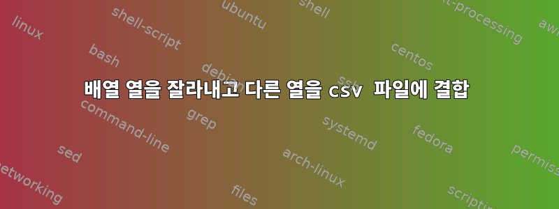 배열 열을 잘라내고 다른 열을 csv 파일에 결합