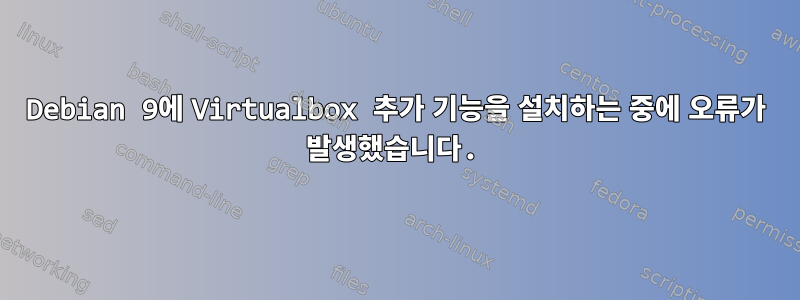 Debian 9에 Virtualbox 추가 기능을 설치하는 중에 오류가 발생했습니다.