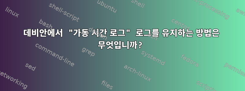 데비안에서 "가동 시간 로그" 로그를 유지하는 방법은 무엇입니까?