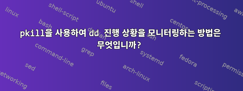 pkill을 사용하여 dd 진행 상황을 모니터링하는 방법은 무엇입니까?