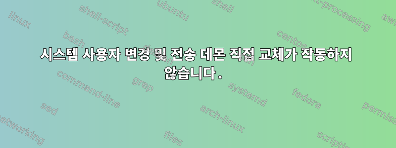 시스템 사용자 변경 및 전송 데몬 직접 교체가 작동하지 않습니다.