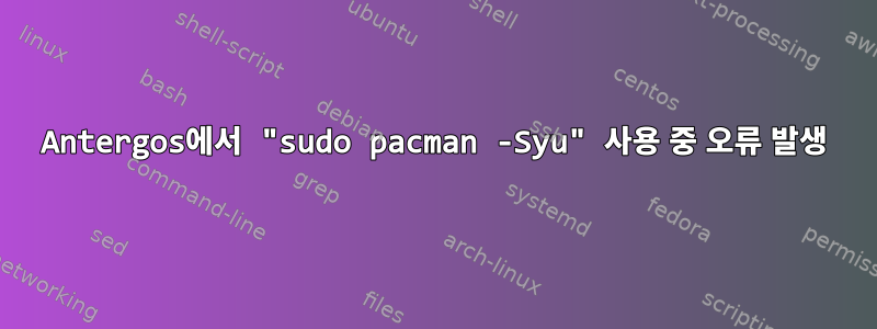 Antergos에서 "sudo pacman -Syu" 사용 중 오류 발생