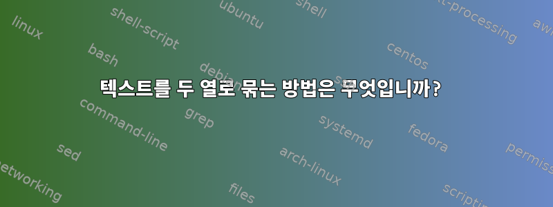 텍스트를 두 열로 묶는 방법은 무엇입니까?