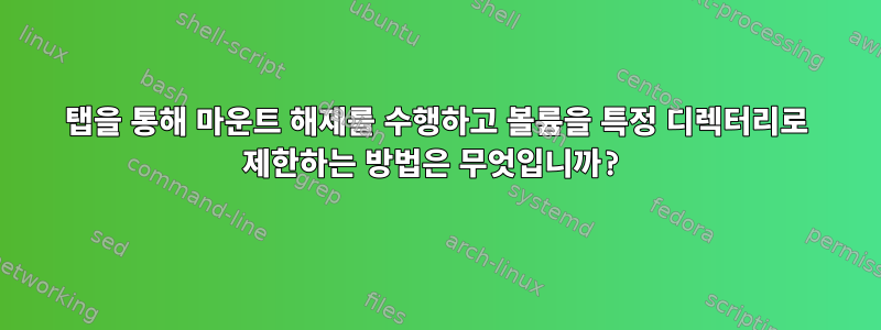 탭을 통해 마운트 해제를 수행하고 볼륨을 특정 디렉터리로 제한하는 방법은 무엇입니까?