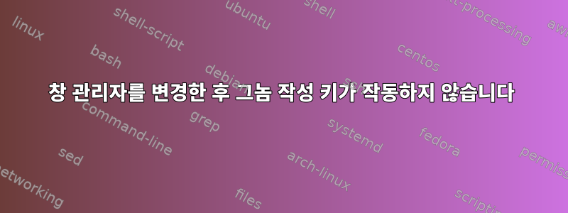 창 관리자를 변경한 후 그놈 작성 키가 작동하지 않습니다