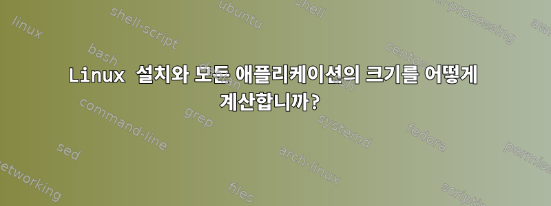 Linux 설치와 모든 애플리케이션의 크기를 어떻게 계산합니까?