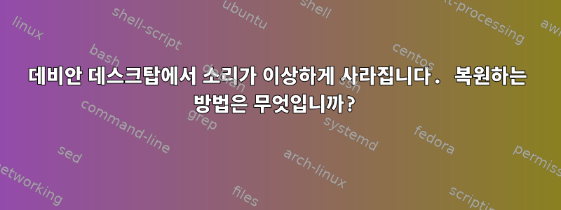 데비안 데스크탑에서 소리가 이상하게 사라집니다. 복원하는 방법은 무엇입니까?