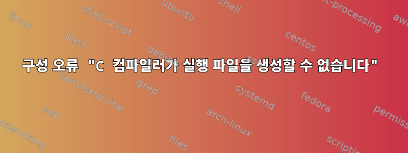 구성 오류 "C 컴파일러가 실행 파일을 생성할 수 없습니다"