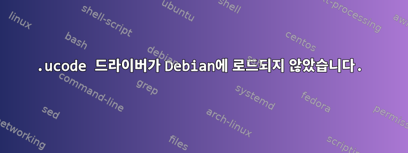 .ucode 드라이버가 Debian에 로드되지 않았습니다.