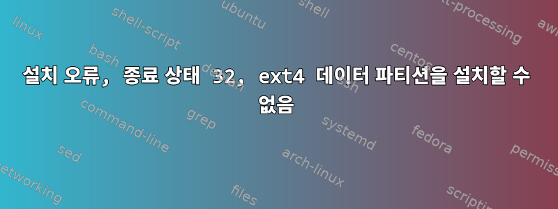 설치 오류, 종료 상태 32, ext4 데이터 파티션을 설치할 수 없음