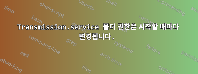 Transmission.service 폴더 권한은 시작할 때마다 변경됩니다.