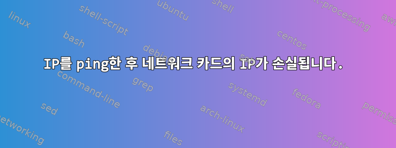 IP를 ping한 후 네트워크 카드의 IP가 손실됩니다.