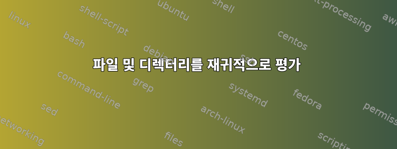 파일 및 디렉터리를 재귀적으로 평가