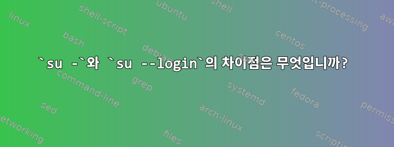 `su -`와 `su --login`의 차이점은 무엇입니까?