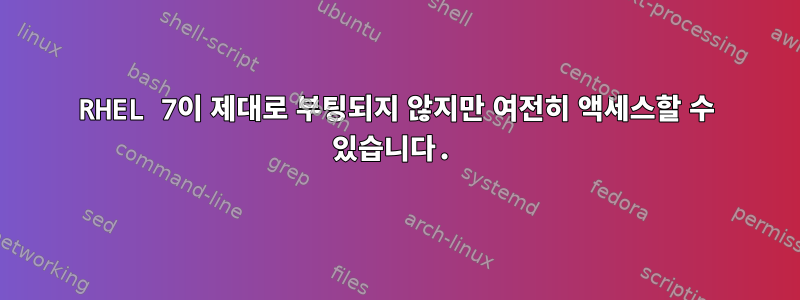 RHEL 7이 제대로 부팅되지 않지만 여전히 액세스할 수 있습니다.