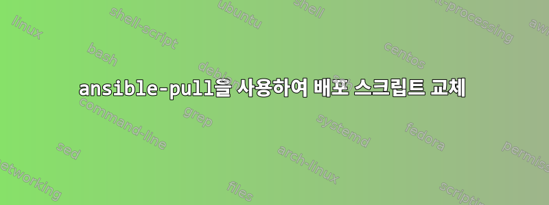 ansible-pull을 사용하여 배포 스크립트 교체