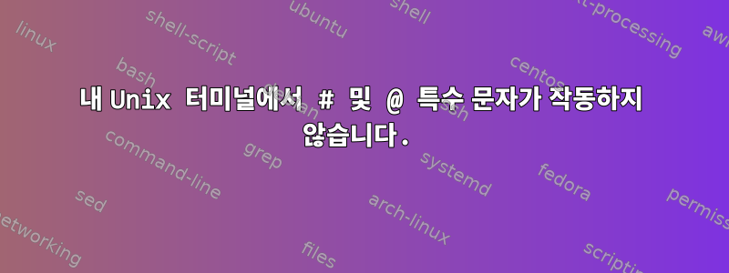 내 Unix 터미널에서 # 및 @ 특수 문자가 작동하지 않습니다.