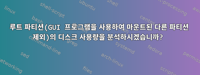 루트 파티션(GUI 프로그램을 사용하여 마운트된 다른 파티션 제외)의 디스크 사용량을 분석하시겠습니까?