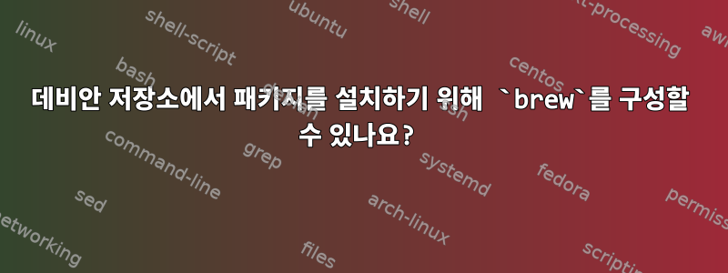 데비안 저장소에서 패키지를 설치하기 위해 `brew`를 구성할 수 있나요?