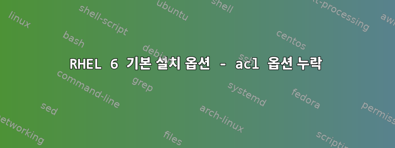 RHEL 6 기본 설치 옵션 - acl 옵션 누락