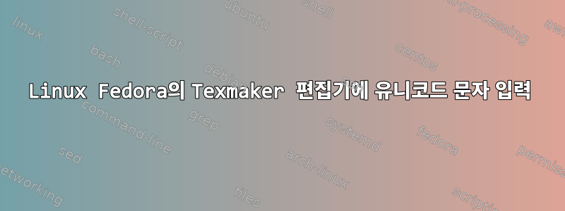 Linux Fedora의 Texmaker 편집기에 유니코드 문자 입력