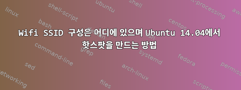 Wifi SSID 구성은 어디에 있으며 Ubuntu 14.04에서 핫스팟을 만드는 방법