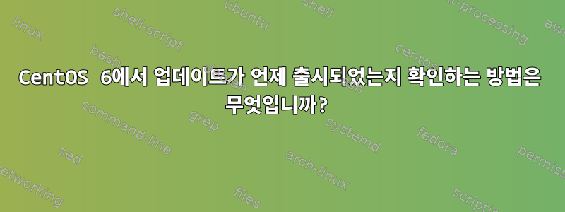 CentOS 6에서 업데이트가 언제 출시되었는지 확인하는 방법은 무엇입니까?