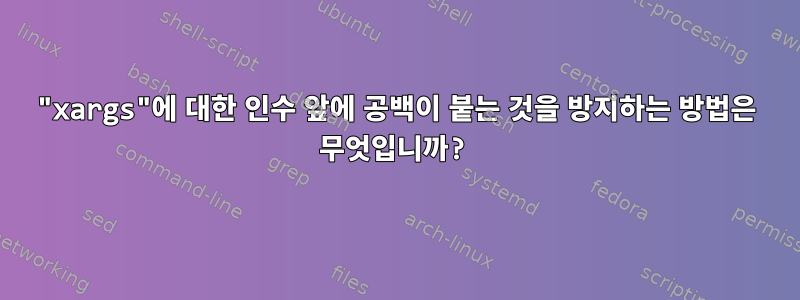 "xargs"에 대한 인수 앞에 공백이 붙는 것을 방지하는 방법은 무엇입니까?