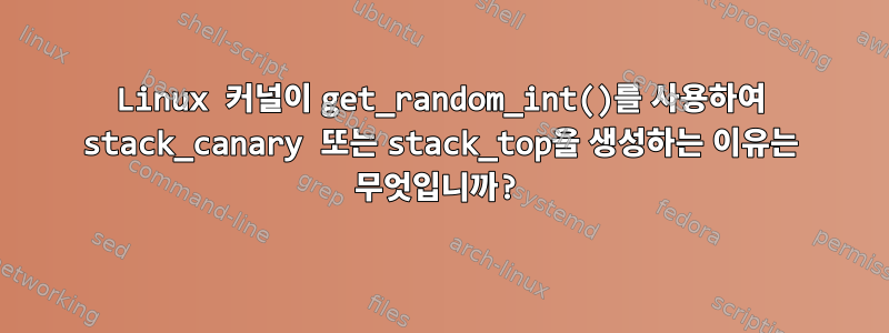 Linux 커널이 get_random_int()를 사용하여 stack_canary 또는 stack_top을 생성하는 이유는 무엇입니까?