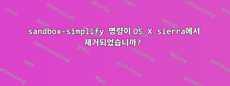 sandbox-simplify 명령이 OS X sierra에서 제거되었습니까?