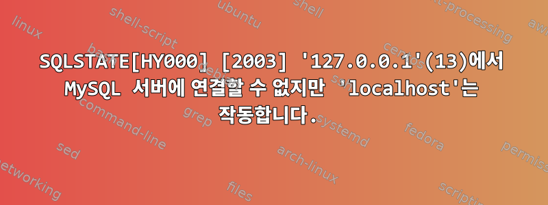 SQLSTATE[HY000] [2003] '127.0.0.1'(13)에서 MySQL 서버에 연결할 수 없지만 'localhost'는 작동합니다.