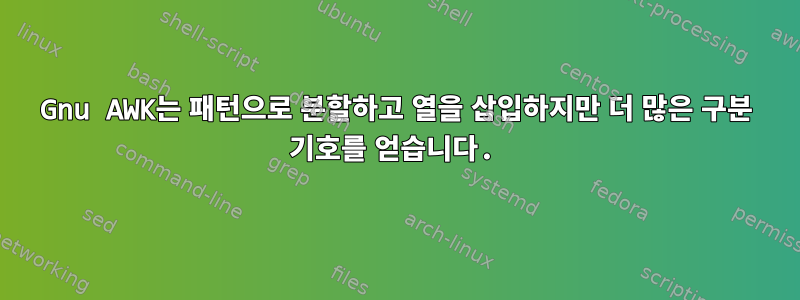 Gnu AWK는 패턴으로 분할하고 열을 삽입하지만 더 많은 구분 기호를 얻습니다.